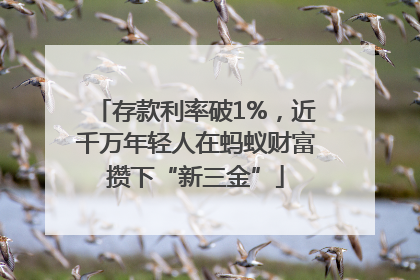 存款利率破1%，近千万年轻人在蚂蚁财富攒下“新三金”